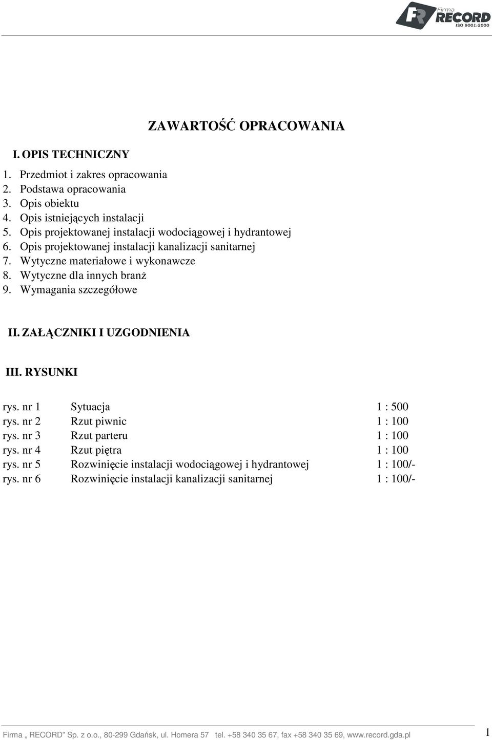 Wymagania szczegółowe II. ZAŁĄCZNIKI I UZGODNIENIA III. RYSUNKI rys. nr 1 Sytuacja 1 : 500 rys. nr 2 Rzut piwnic 1 : 100 rys. nr 3 Rzut parteru 1 : 100 rys. nr 4 Rzut piętra 1 : 100 rys.