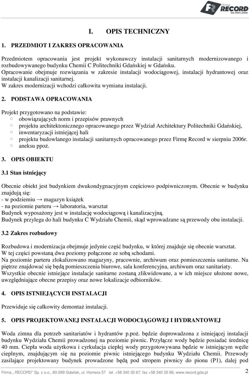 Opracowanie obejmuje rozwiązania w zakresie instalacji wodociągowej, instalacji hydrantowej oraz instalacji kanalizacji sanitarnej. W zakres modernizacji wchodzi całkowita wymiana instalacji. 2.