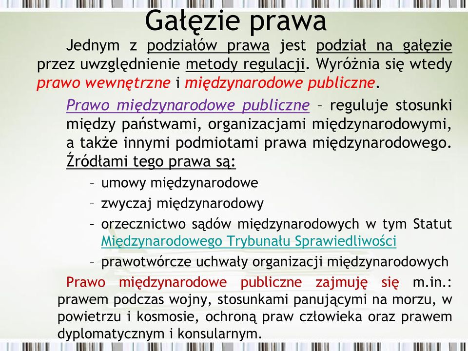 Źródłami tego prawa są: umowy międzynarodowe zwyczaj międzynarodowy orzecznictwo sądów międzynarodowych w tym Statut Międzynarodowego Trybunału Sprawiedliwości prawotwórcze