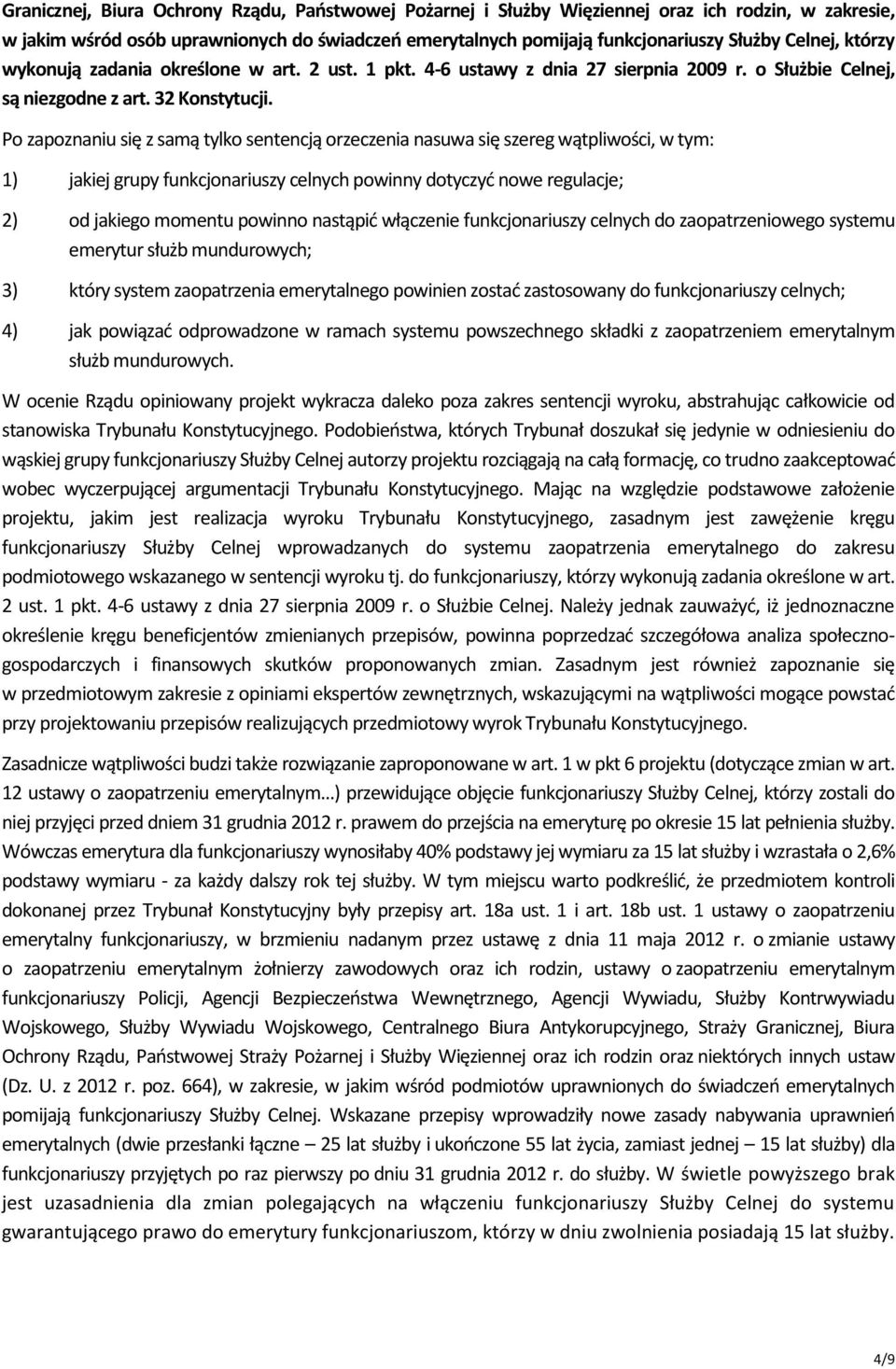 Po zapoznaniu się z samą tylko sentencją orzeczenia nasuwa się szereg wątpliwości, w tym: 1) jakiej grupy funkcjonariuszy celnych powinny dotyczyć nowe regulacje; 2) od jakiego momentu powinno