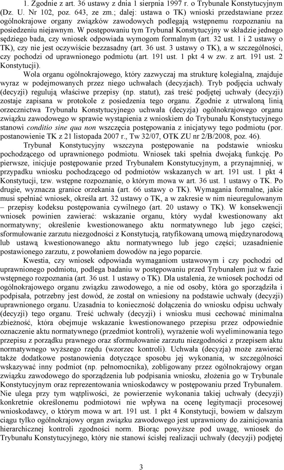 W postępowaniu tym Trybunał Konstytucyjny w składzie jednego sędziego bada, czy wniosek odpowiada wymogom formalnym (art. 32 ust. 1 i 2 ustawy o TK), czy nie jest oczywiście bezzasadny (art. 36 ust.