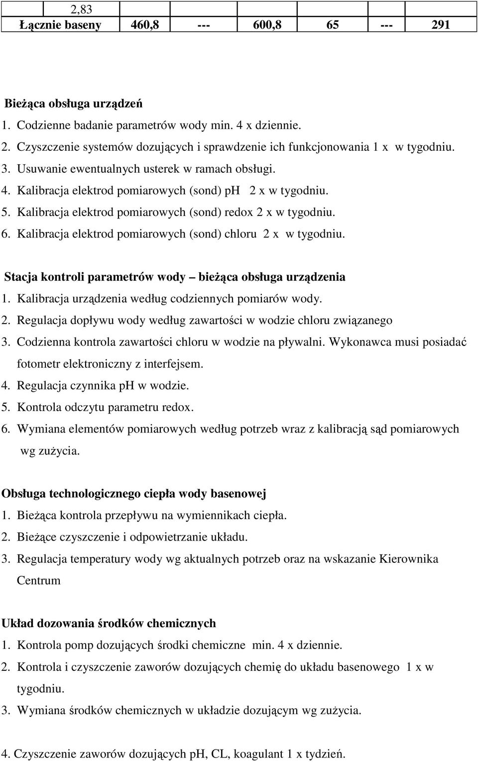 Kalibracja elektrod pomiarowych (sond) chloru 2 x w tygodniu. Stacja kontroli parametrów wody bieżąca obsługa urządzenia 1. Kalibracja urządzenia według codziennych pomiarów wody. 2. Regulacja dopływu wody według zawartości w wodzie chloru związanego 3.