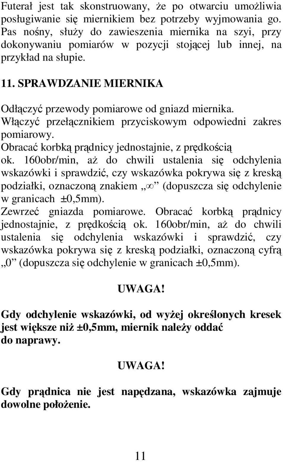 SPRAWDZANIE MIERNIKA Odłączyć przewody pomiarowe od gniazd miernika. Włączyć przełącznikiem przyciskowym odpowiedni zakres pomiarowy. Obracać korbką prądnicy jednostajnie, z prędkością ok.