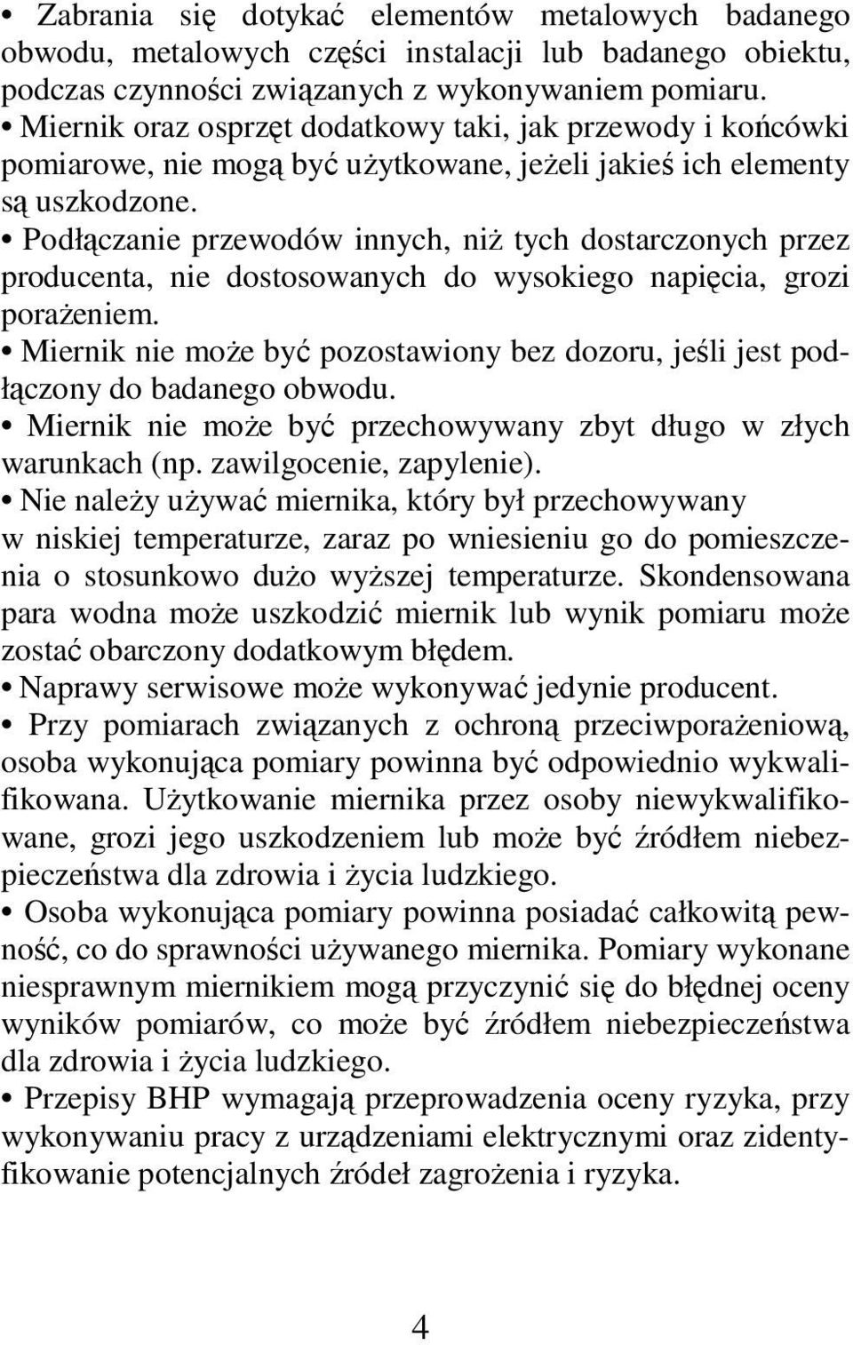 Podłączanie przewodów innych, niż tych dostarczonych przez producenta, nie dostosowanych do wysokiego napięcia, grozi porażeniem.