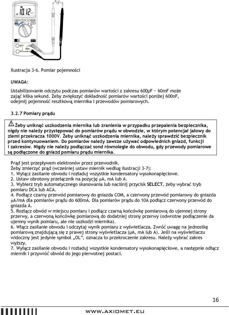 7 Pomiary prądu Żeby uniknąć uszkodzenia miernika lub zranienia w przypadku przepalenia bezpiecznika, nigdy nie należy przystępować do pomiarów prądu w obwodzie, w którym potencjał jałowy do ziemi