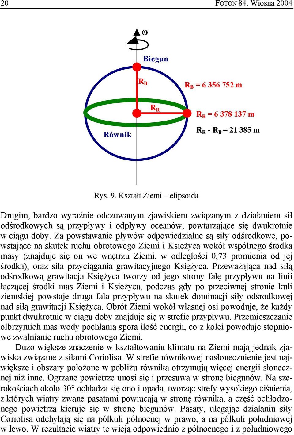 Za powstawanie pływów odpowiedzialne są siły odśrodkowe, powstające na skutek ruchu obrotowego Ziemi i Księżyca wokół wspólnego środka masy (znajduje się on we wnętrzu Ziemi, w odległości 0,73