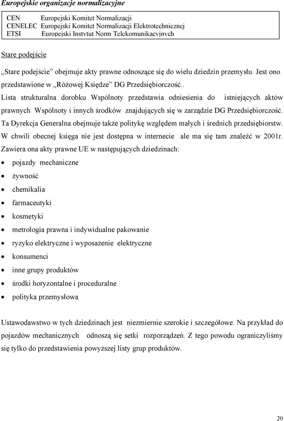 . Lista strukturalna dorobku Wspólnoty przedstawia odniesienia do istniejących aktów prawnych Wspólnoty i innych środków znajdujących się w zarządzie DG Przedsiębiorczość.