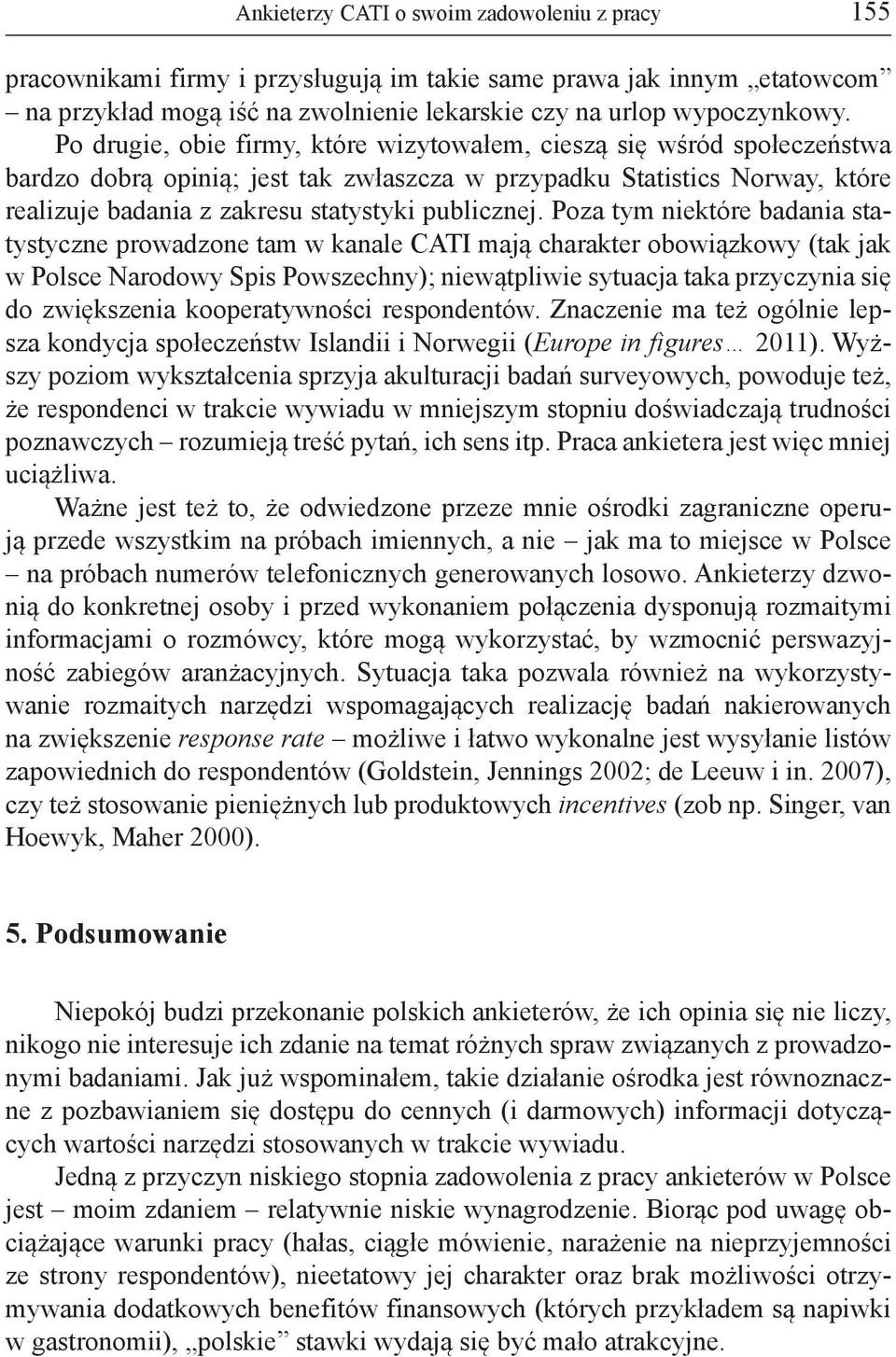 Poza tym niektóre badania statystyczne prowadzone tam w kanale CATI mają charakter obowiązkowy (tak jak w Polsce Narodowy Spis Powszechny); niewątpliwie sytuacja taka przyczynia się do zwiększenia