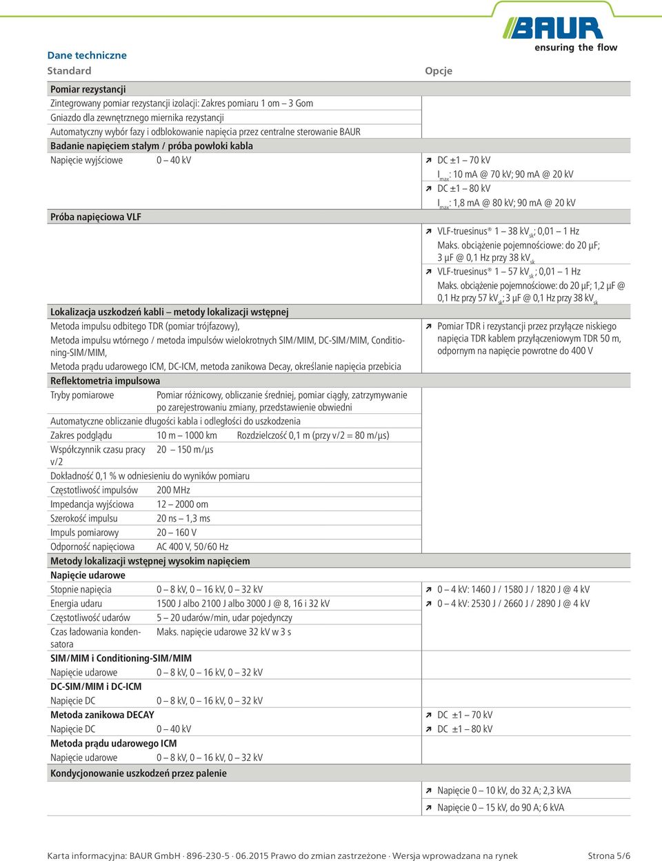 90 ma @ 20 kv Próba napięciowa VLF VLF-truesinus 1 38 kv sk ; 0,01 1 Hz Maks. obciążenie pojemnościowe: do 20 µf; 3 µf @ 0,1 Hz przy 38 kv sk VLF-truesinus 1 57 kv sk ; 0,01 1 Hz Maks.