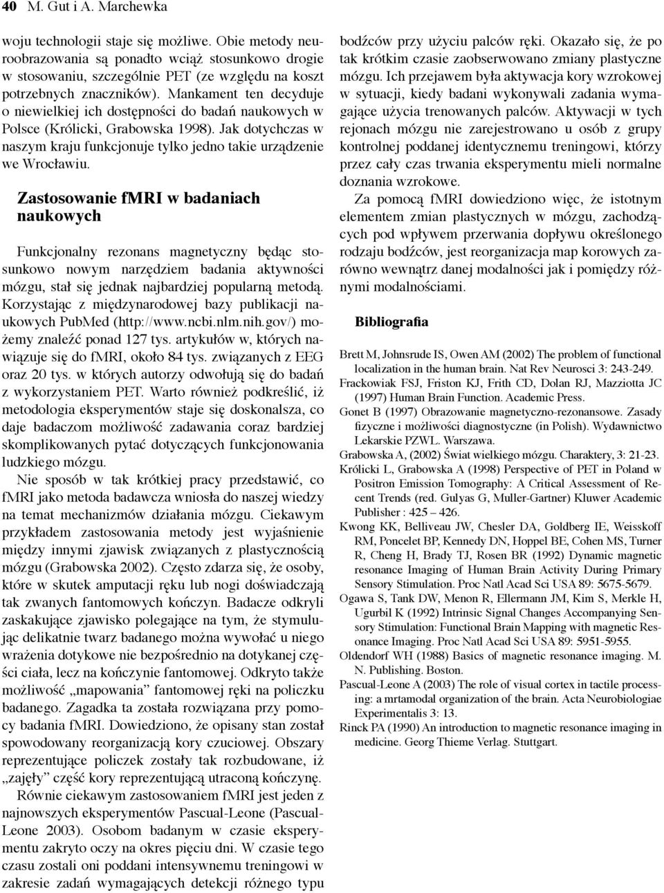 Zastosowanie fmri w badaniach naukowych Funkcjonalny rezonans magnetyczny będąc stosunkowo nowym narzędziem badania aktywności mózgu, stał się jednak najbardziej popularną metodą.