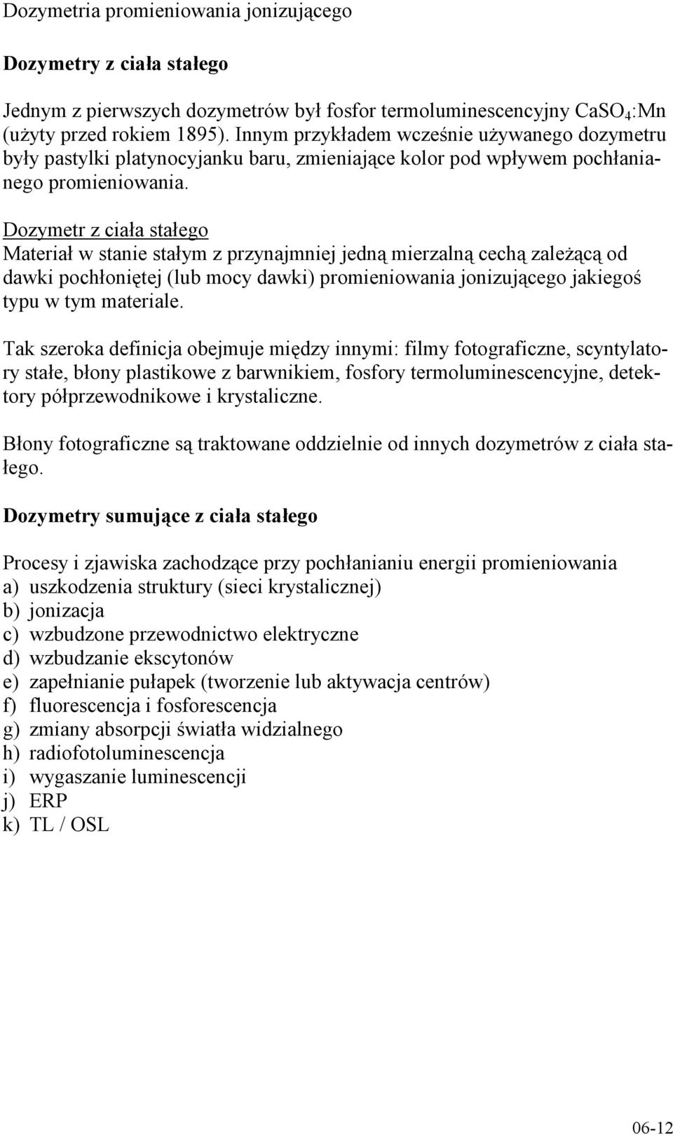 Dozymetr z ciała stałego Materiał w stanie stałym z przynajmniej jedną mierzalną cechą zależącą od dawki pochłoniętej (lub mocy dawki) promieniowania jonizującego jakiegoś typu w tym materiale.