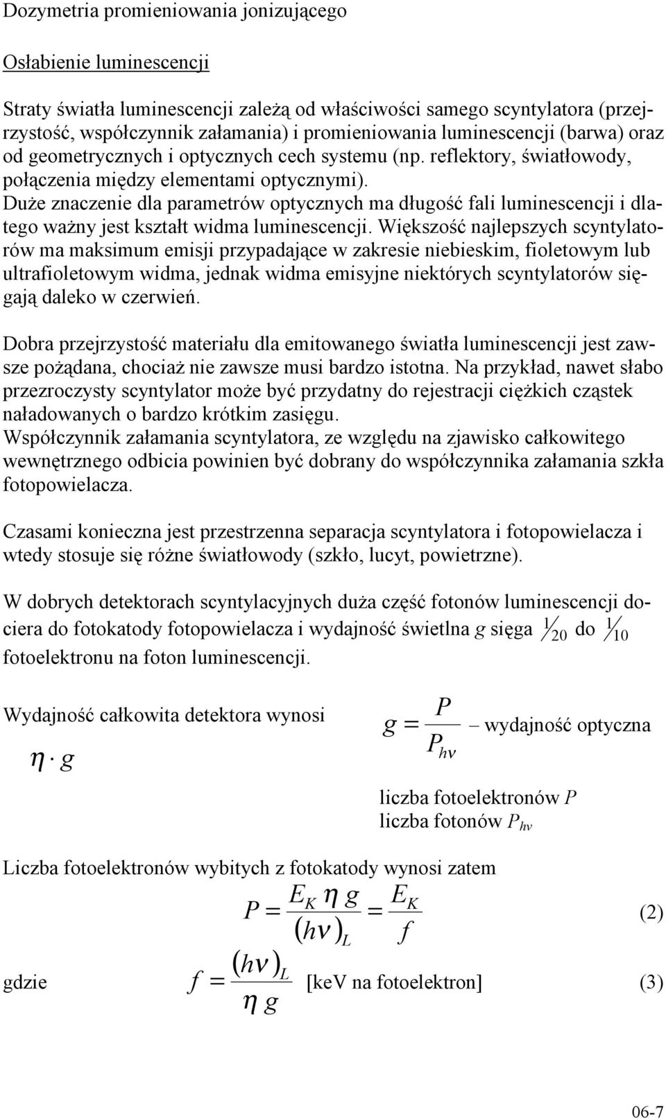 Duże znaczenie dla parametrów optycznych ma długość fali luminescencji i dlatego ważny jest kształt widma luminescencji.