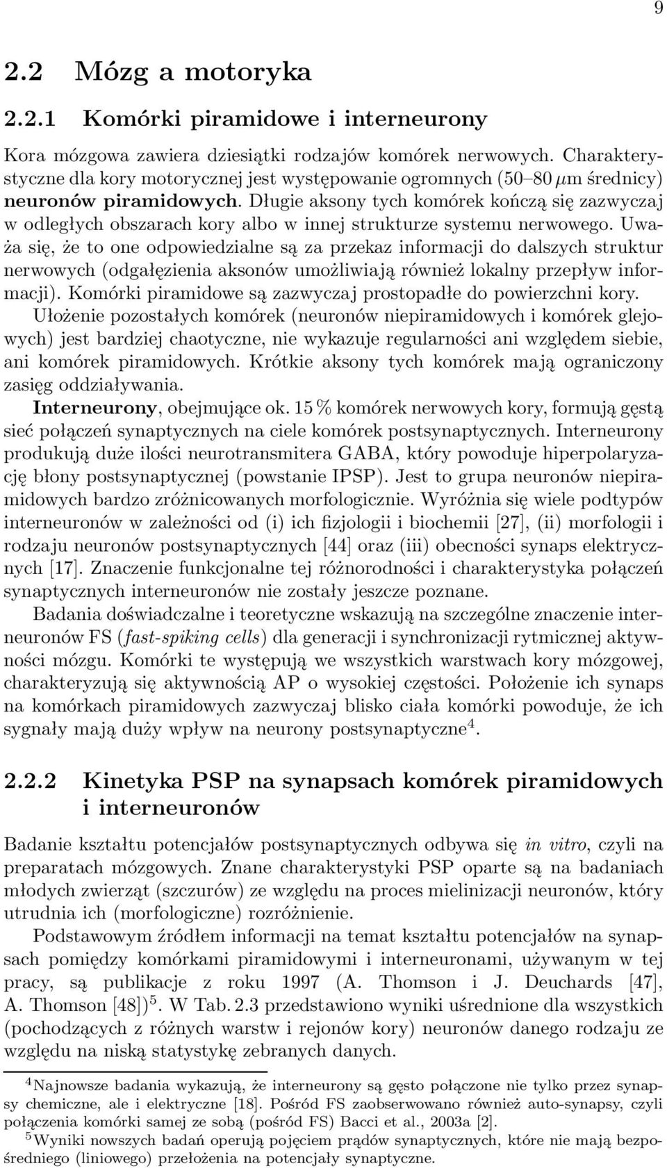 Długie aksony tych komórek kończą się zazwyczaj w odległych obszarach kory albo w innej strukturze systemu nerwowego.