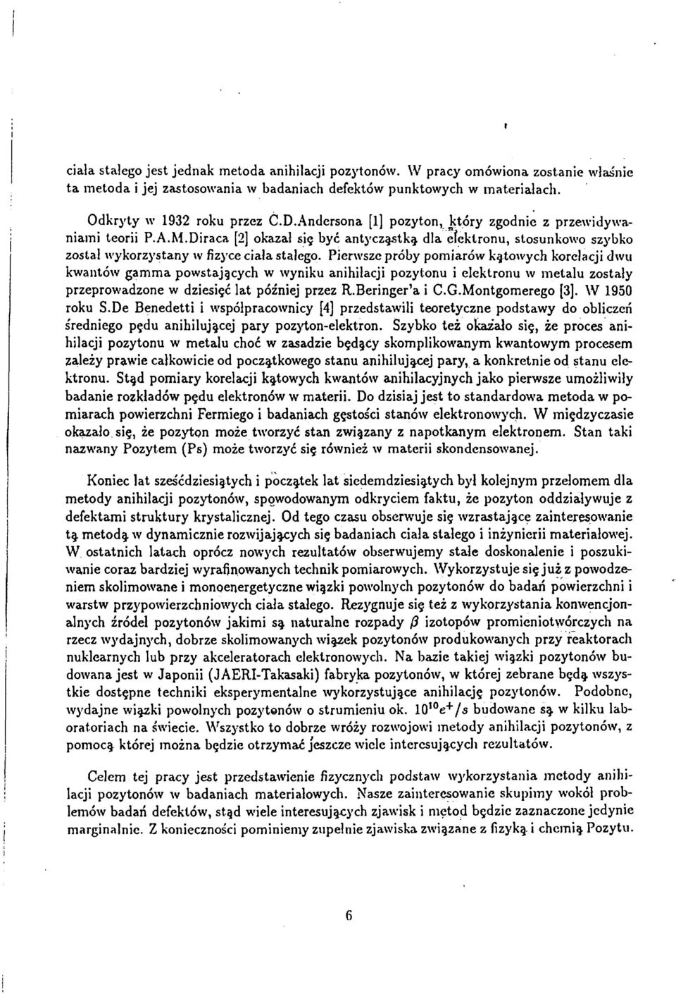 Pierwsze próby pomiarów kątowych korelacji dwu kwantów gamma powstających w wyniku anihilacji pozytonu i elektronu w metalu zostały przeprowadzone w dziesięć lat później przez R.Beringer'a i C.G.