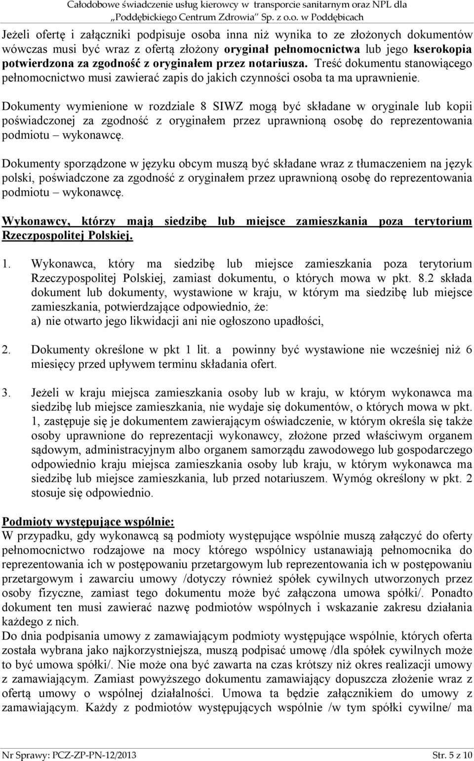 Dokumenty wymienione w rozdziale 8 SIWZ mogą być składane w oryginale lub kopii poświadczonej za zgodność z oryginałem przez uprawnioną osobę do reprezentowania podmiotu wykonawcę.