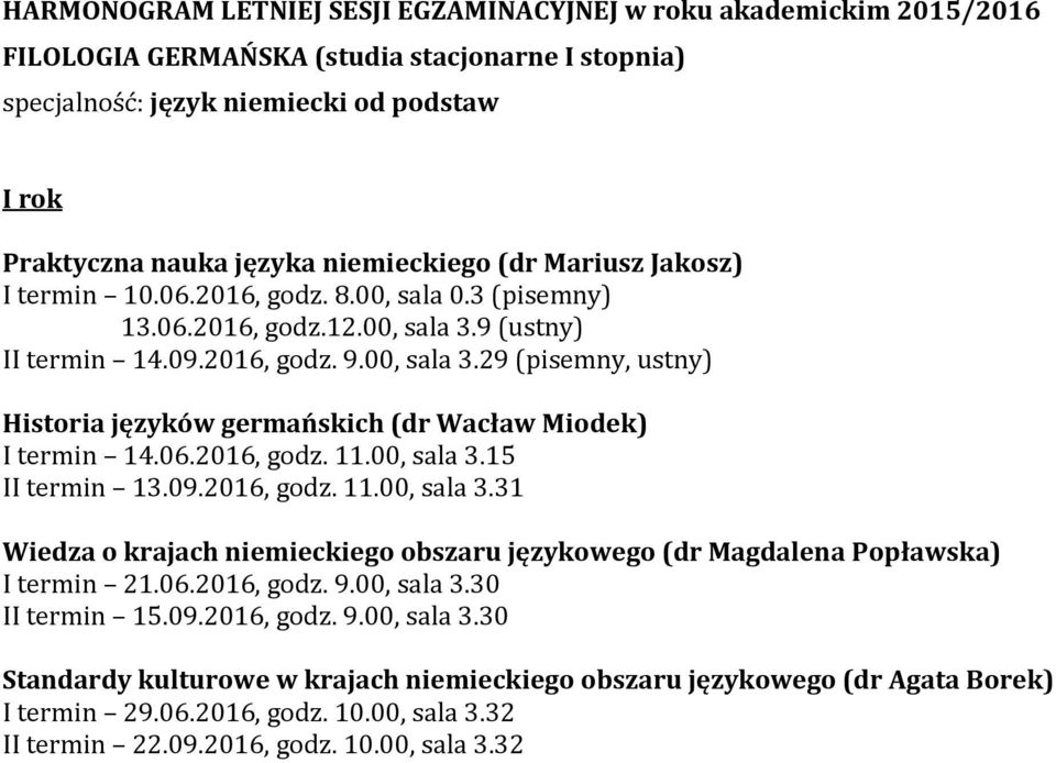 00, sala 3.15 II termin 13.09.2016, godz. 11.00, sala 3.31 Wiedza o krajach niemieckiego obszaru językowego (dr Magdalena Popławska) I termin 21.06.2016, godz. 9.00, sala 3.30 II termin 15.09.2016, godz. 9.00, sala 3.30 Standardy kulturowe w krajach niemieckiego obszaru językowego (dr Agata Borek) I termin 29.