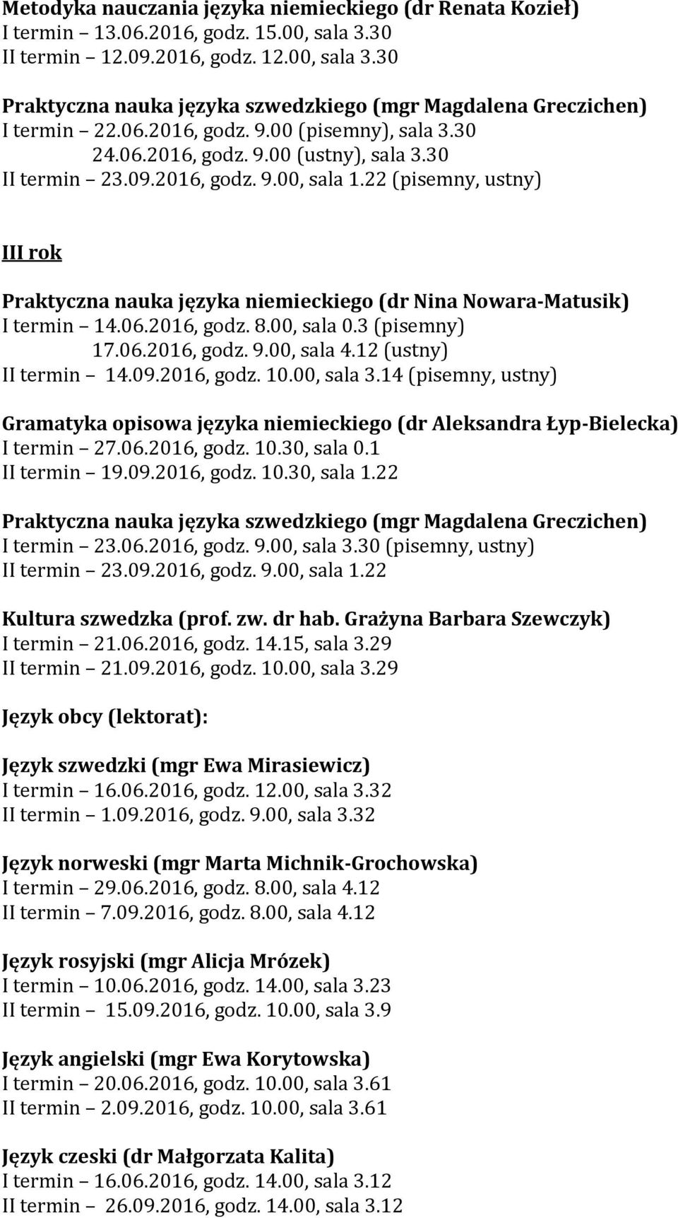 22 (pisemny, ustny) III rok Praktyczna nauka języka niemieckiego (dr Nina Nowara-Matusik) I termin 14.06.2016, godz. 8.00, sala 0.3 (pisemny) 17.06.2016, godz. 9.00, sala 4.12 (ustny) II termin 14.09.