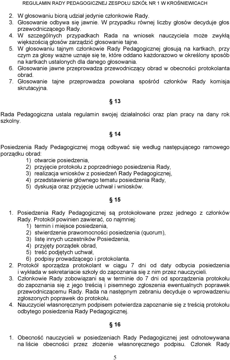 W głosowaniu tajnym członkowie Rady Pedagogicznej głosują na kartkach, przy czym za głosy ważne uznaje się te, które oddano każdorazowo w określony sposób na kartkach ustalonych dla danego głosowania.