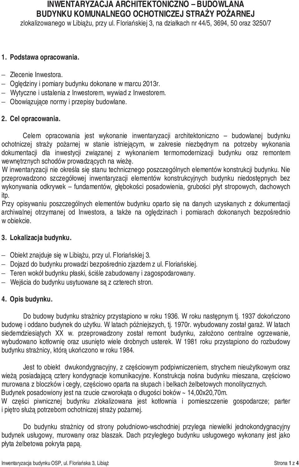 Celem opracowania jest wykonanie inwentaryzacji architektoniczno budowlanej budynku ochotniczej stra y po arnej w stanie istniej cym, w zakresie niezb dnym na potrzeby wykonania dokumentacji dla