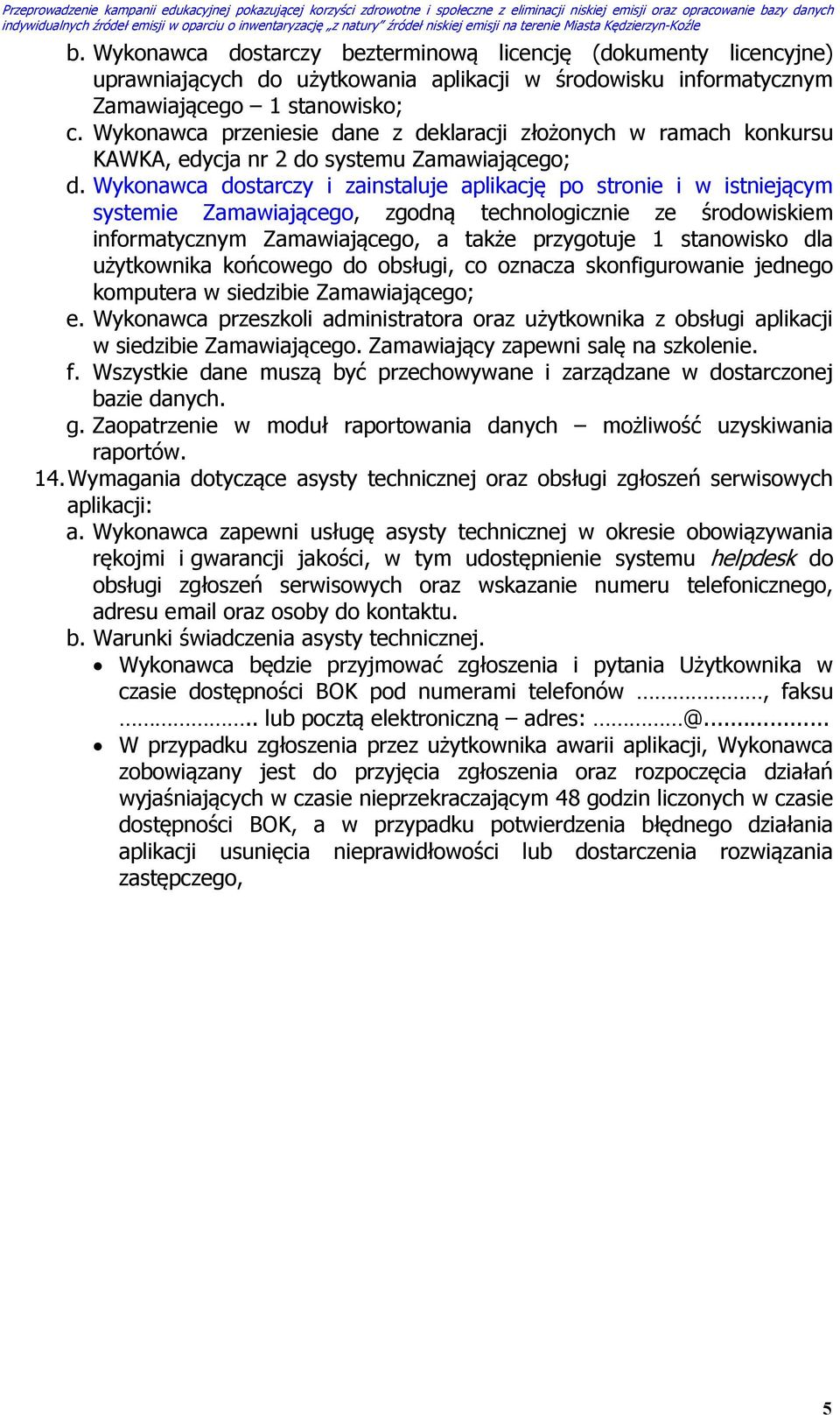 Wykonawca dostarczy i zainstaluje aplikację po stronie i w istniejącym systemie Zamawiającego, zgodną technologicznie ze środowiskiem informatycznym Zamawiającego, a także przygotuje 1 stanowisko dla