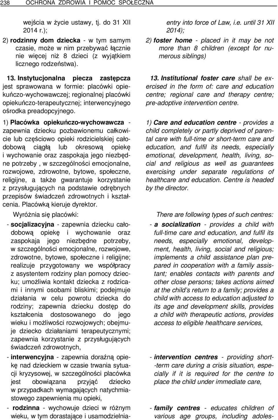 Instytucjonalna piecza zastępcza jest sprawowana w formie: placówki opiekuńczo-wychowawczej; regionalnej placówki opiekuńczo-terapeutycznej; interwencyjnego ośrodka preadopcyjnego.