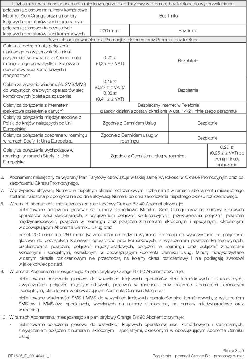 bez telefonu: Opłata za pełną minutę połączenia głosowego po wykorzystaniu minut przysługujących w ramach Abonamentu 0,20 zł miesięcznego do wszystkich krajowych (0,25 zł z VAT) Bezpłatnie operatorów