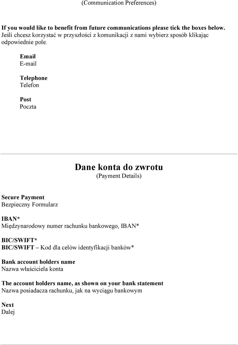 Email E-mail Telephone Telefon Post Poczta Dane konta do zwrotu (Payment Details) Secure Payment Bezpieczny Formularz IBAN* Międzynarodowy numer