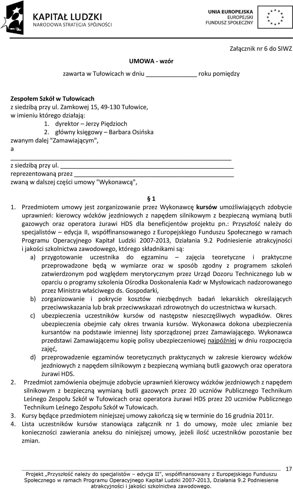 Przedmiotem umowy jest zorganizowanie przez Wykonawcę kursów umożliwiających zdobycie uprawnień: kierowcy wózków jezdniowych z napędem silnikowym z bezpieczną wymianą butli gazowych oraz operatora