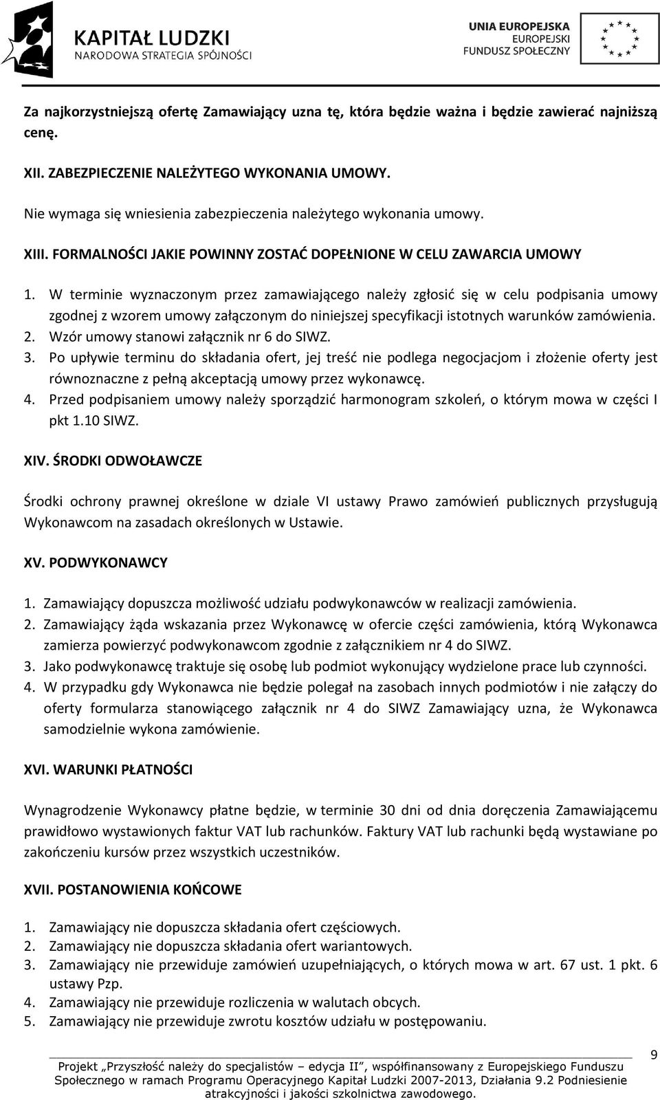 W terminie wyznaczonym przez zamawiającego należy zgłosić się w celu podpisania umowy zgodnej z wzorem umowy załączonym do niniejszej specyfikacji istotnych warunków zamówienia. 2.