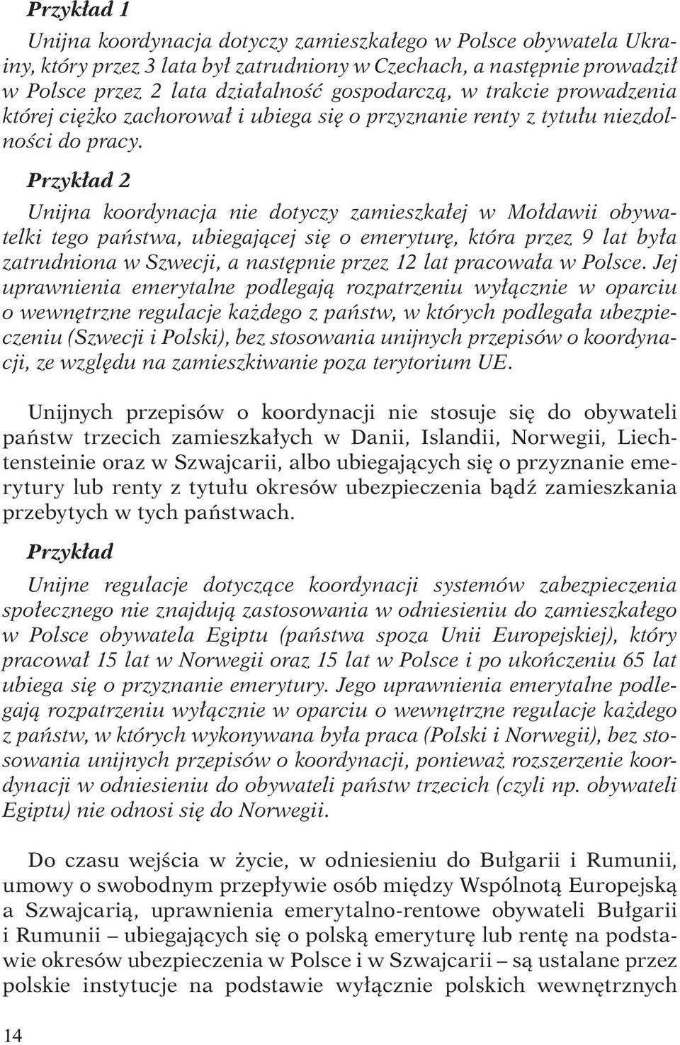Przykład 2 Unijna koordynacja nie dotyczy zamieszkałej w Mołdawii obywatelki tego państwa, ubiegającej się o emeryturę, która przez 9 lat była zatrudniona w Szwecji, a następnie przez 12 lat