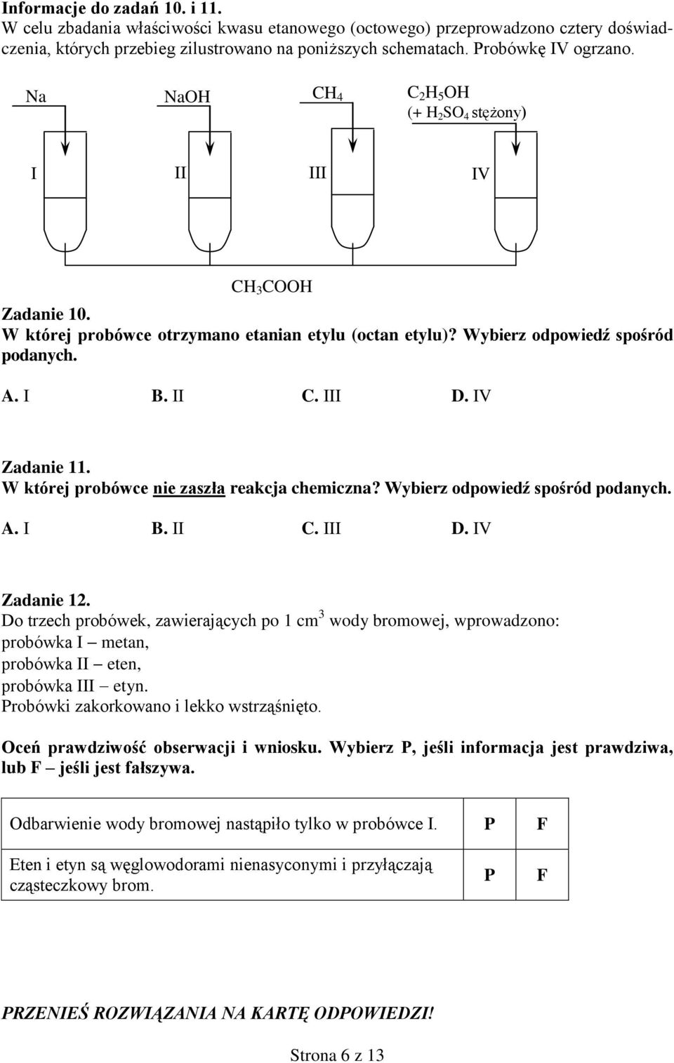 IV Zadanie 11. W której probówce nie zaszła reakcja chemiczna? Wybierz odpowiedź spośród podanych. A. I B. II C. III D. IV Zadanie 12.