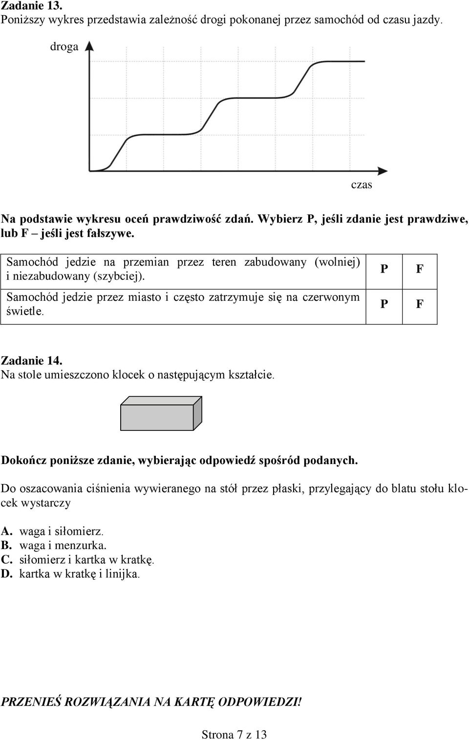 Samochód jedzie przez miasto i często zatrzymuje się na czerwonym świetle. P P F F Zadanie 14. Na stole umieszczono klocek o następującym kształcie.