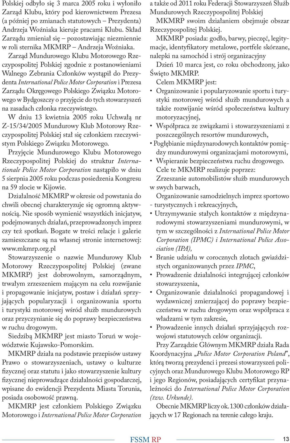 Zarząd Mundurowego Klubu Motorowego Rzeczypospolitej Polskiej zgodnie z postanowieniami Walnego Zebrania Członków wystąpił do Prezydenta International Police Motor Corporation i Prezesa Zarządu