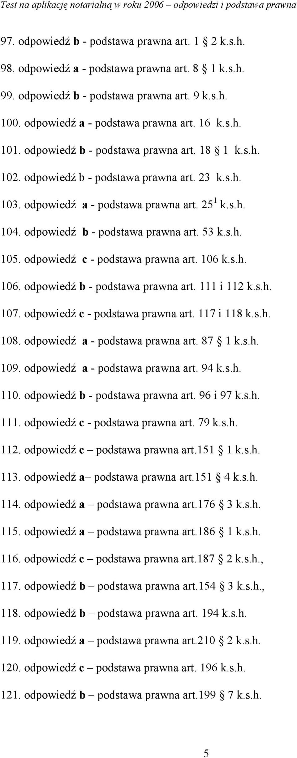 odpowiedź c - podstawa prawna art. 106 k.s.h. 106. odpowiedź b - podstawa prawna art. 111 i 112 k.s.h. 107. odpowiedź c - podstawa prawna art. 117 i 118 k.s.h. 108. odpowiedź a - podstawa prawna art.