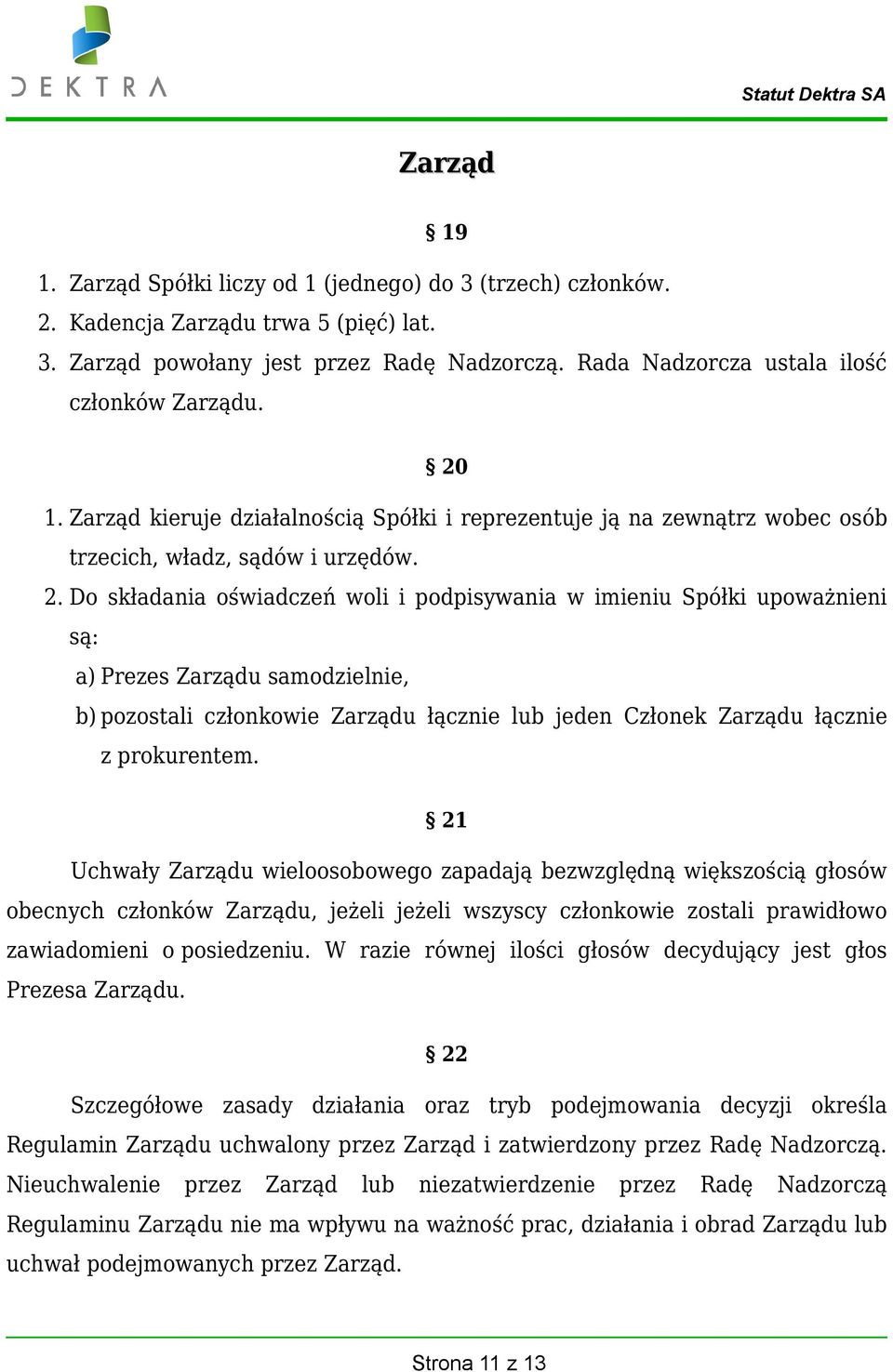 1. Zarząd kieruje działalnością Spółki i reprezentuje ją na zewnątrz wobec osób trzecich, władz, sądów i urzędów. 2.