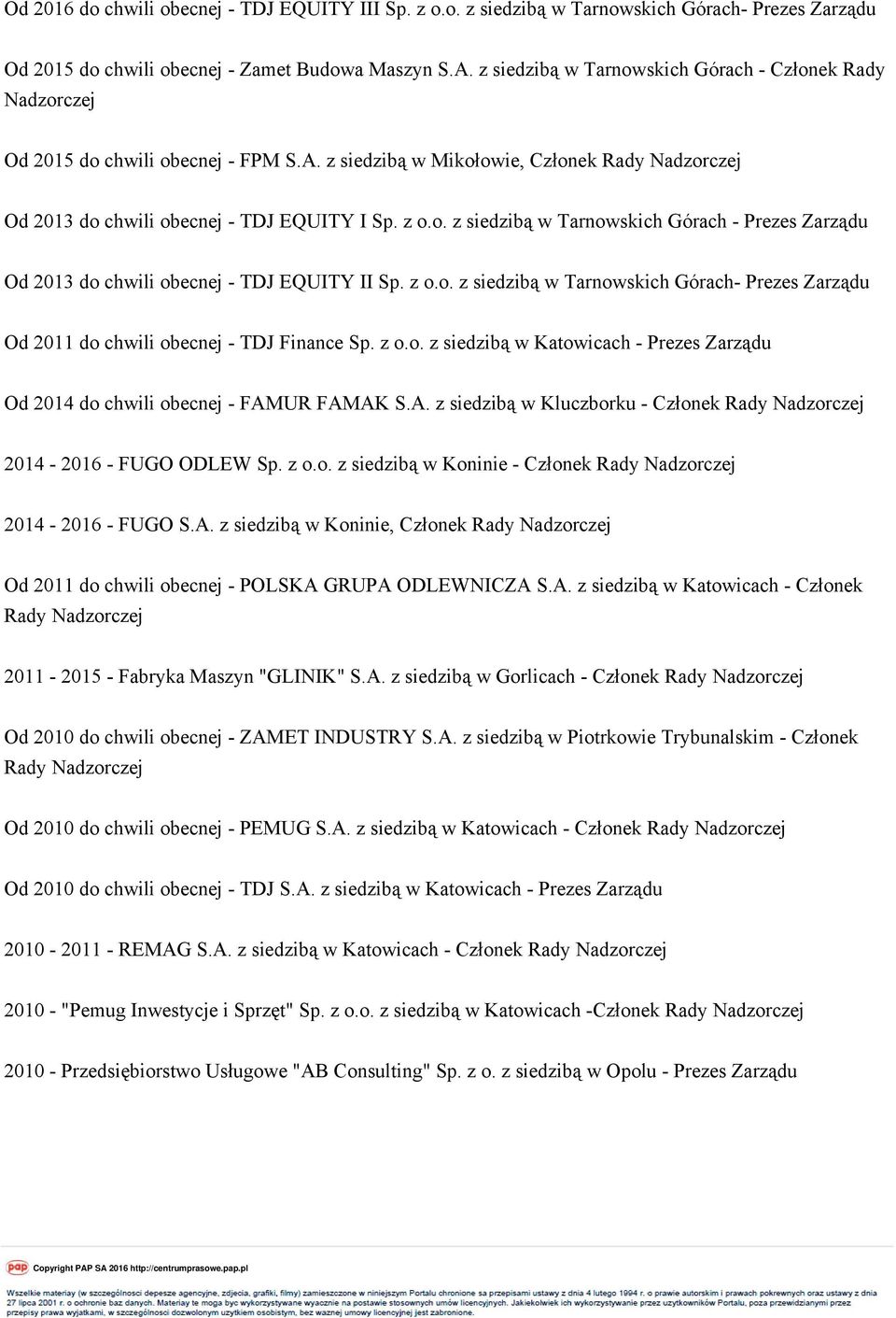 z o.o. z siedzibą w Tarnowskich Górach- Prezes Zarządu Od 2011 do chwili obecnej - TDJ Finance Sp. z o.o. z siedzibą w Katowicach - Prezes Zarządu Od 2014 do chwili obecnej - FAM