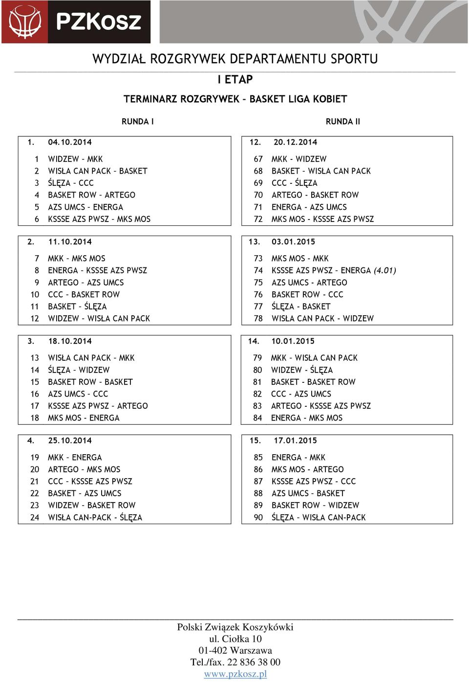 2014 1 WIDZEW MKK 67 MKK - WIDZEW 2 WISŁA CAN PACK BASKET 68 BASKET WISŁA CAN PACK 3 ŚLĘZA CCC 69 CCC - ŚLĘZA 4 BASKET ROW ARTEGO 70 ARTEGO - BASKET ROW 5 AZS UMCS ENERGA 71 ENERGA - AZS UMCS 6 KSSSE