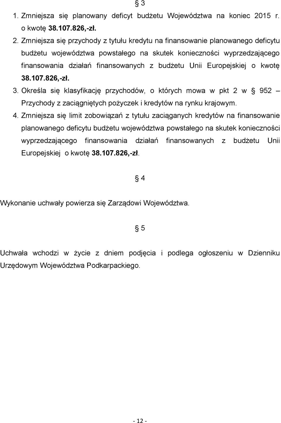 Zmniejsza się przychody z tytułu kredytu na finansowanie planowanego deficytu budżetu województwa powstałego na skutek konieczności wyprzedzającego finansowania działań finansowanych z budżetu Unii