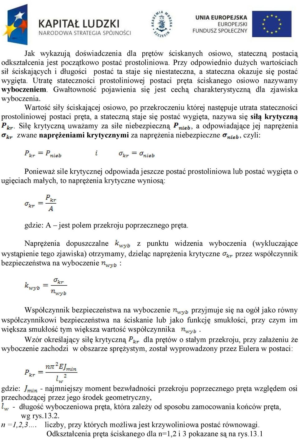 Utratę stateczności prostoliniowej postaci pręta ściskanego osiowo nazywamy wyboczeniem. Gwałtowność pojawienia się jest cechą charakterystyczną dla zjawiska wyboczenia.