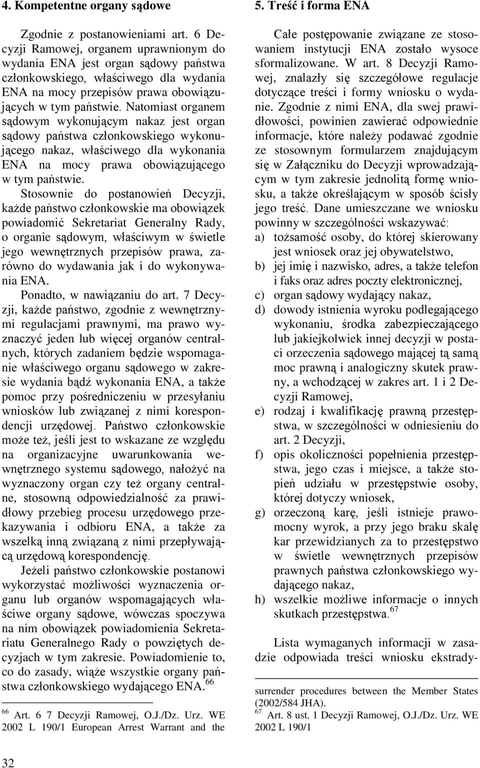 Natomiast organem sądowym wykonującym nakaz jest organ sądowy państwa członkowskiego wykonującego nakaz, właściwego dla wykonania ENA na mocy prawa obowiązującego w tym państwie.