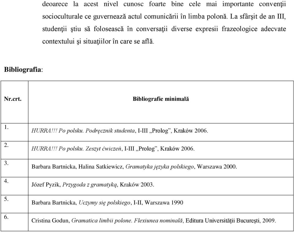 4. 5. 6. HURRA!!! Po polsku. Podręcznik studenta, I-III Prolog, Kraków 2006. HURRA!!! Po polsku. Zeszyt ćwiczeń, I-III Prolog, Kraków 2006.