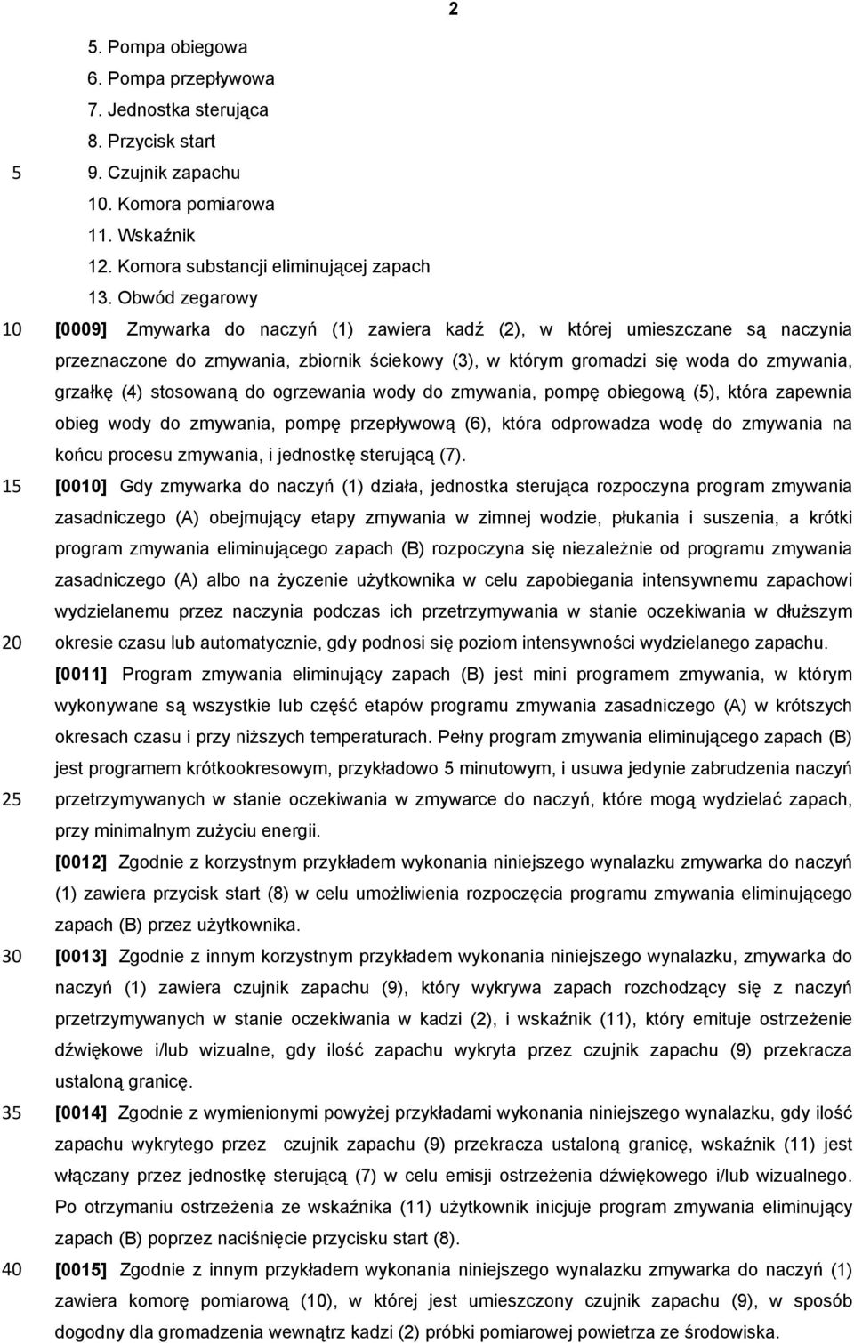 Obwód zegarowy [0009] Zmywarka do naczyń (1) zawiera kadź (2), w której umieszczane są naczynia przeznaczone do zmywania, zbiornik ściekowy (3), w którym gromadzi się woda do zmywania, grzałkę (4)