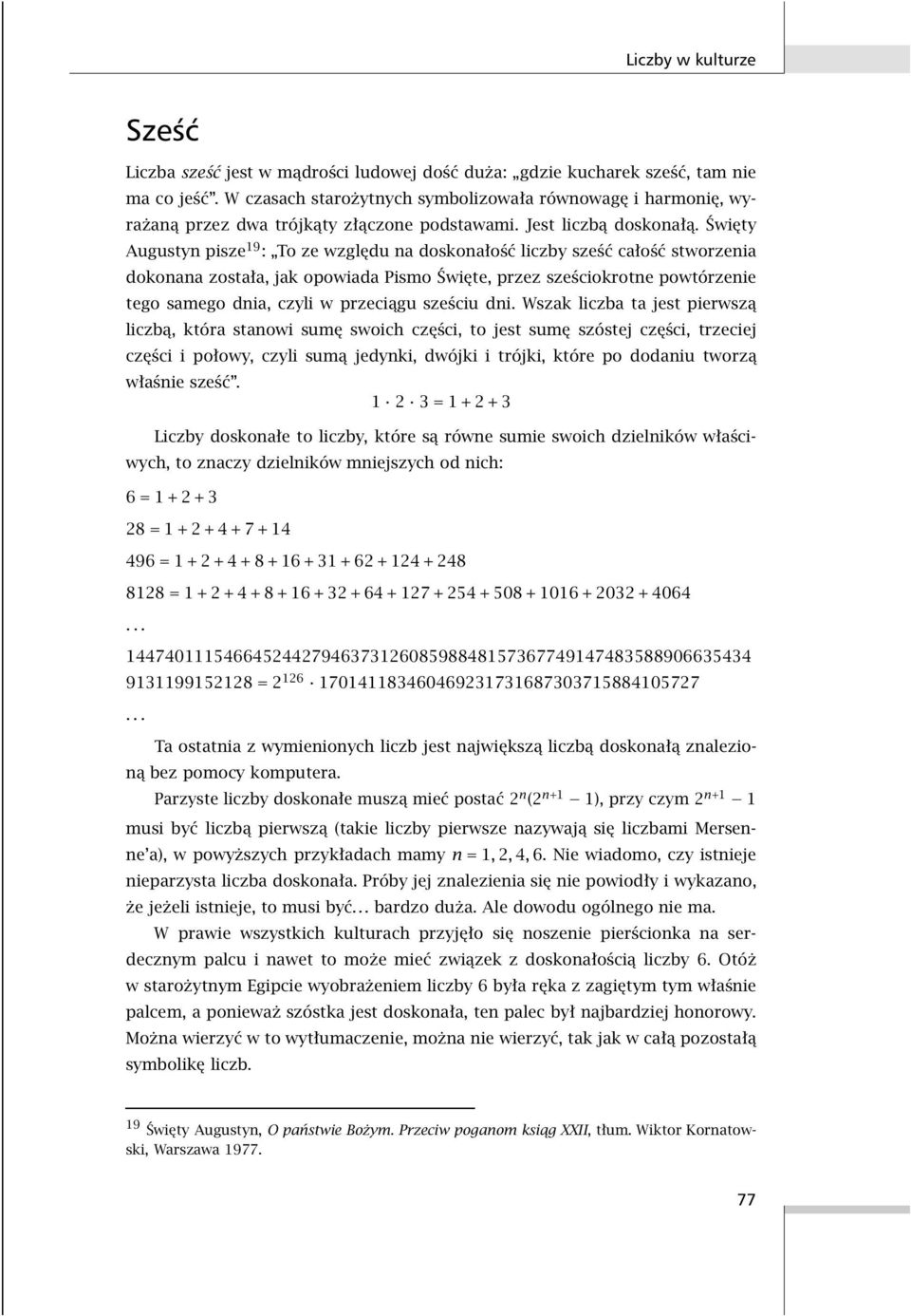 Święty Augustyn pisze 19 : To ze względu na doskonałość liczby sześć całość stworzenia dokonana została, jak opowiada Pismo Święte, przez sześciokrotne powtórzenie tego samego dnia, czyli w przeciągu