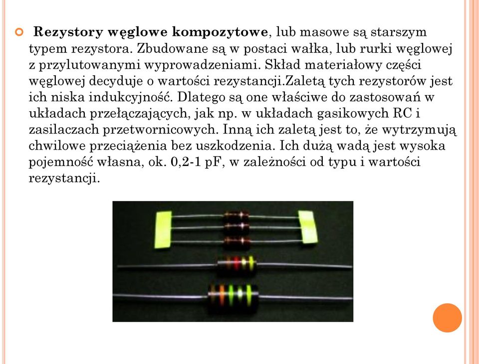 Skład materiałowy części węglowej decyduje o wartości rezystancji.zaletą tych rezystorów jest ich niska indukcyjność.