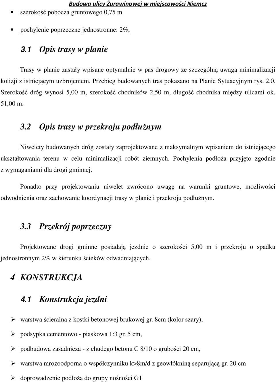 Przebieg budowanych tras pokazano na Planie Sytuacyjnym rys. 2.0. Szerokość dróg wynosi 5,00 m, szerokość chodników 2,50 m, długość chodnika między ulicami ok. 51,00 m. 3.