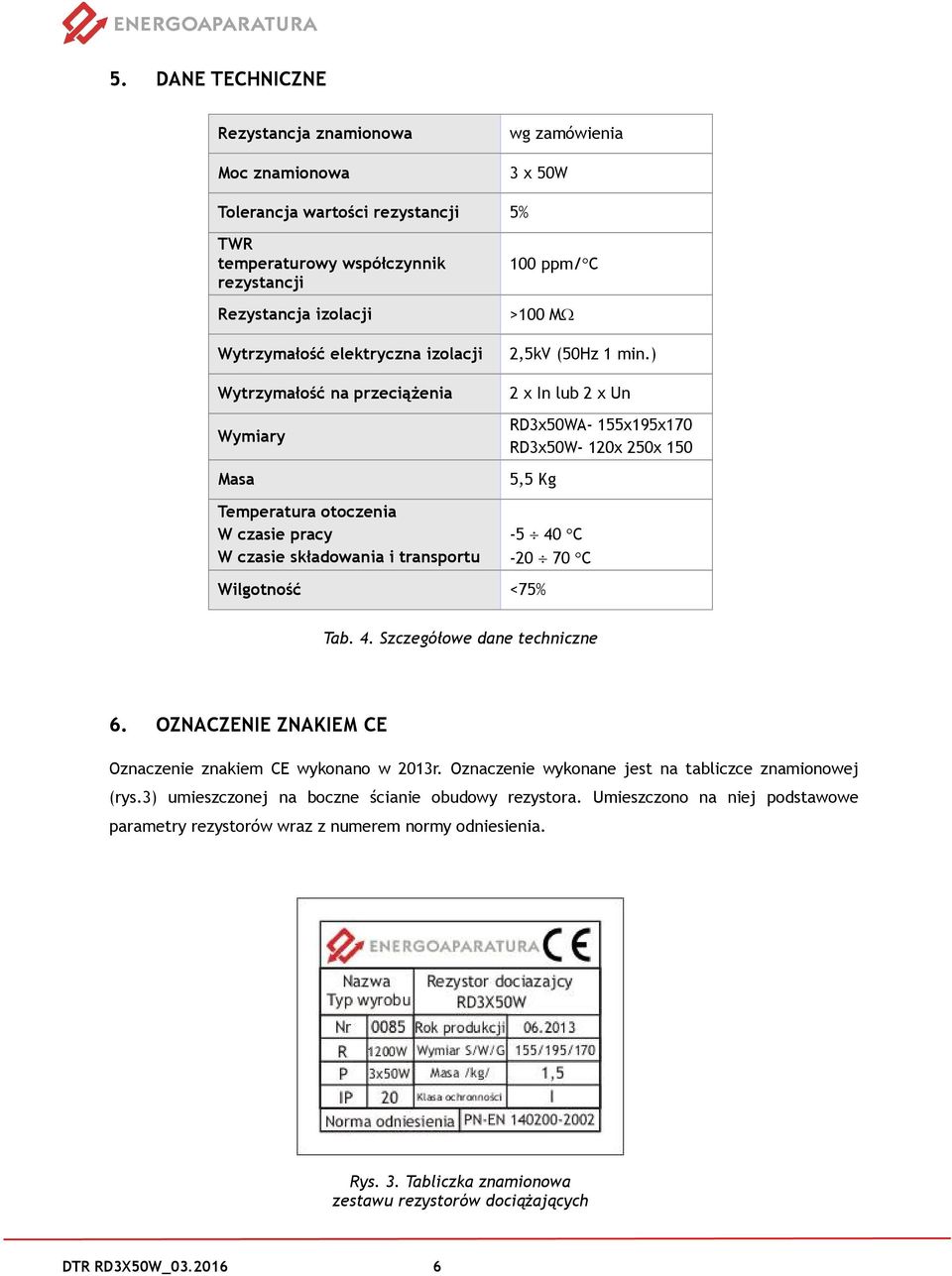 ) 2 x In lub 2 x Un RD3x50WA- 155x195x170 RD3x50W- 120x 250x 150 5,5 Kg Temperatura otoczenia W czasie pracy W czasie składowania i transportu Wilgotność <75% -5 40 C -20 70 C Tab. 4. Szczegółowe dane techniczne 6.