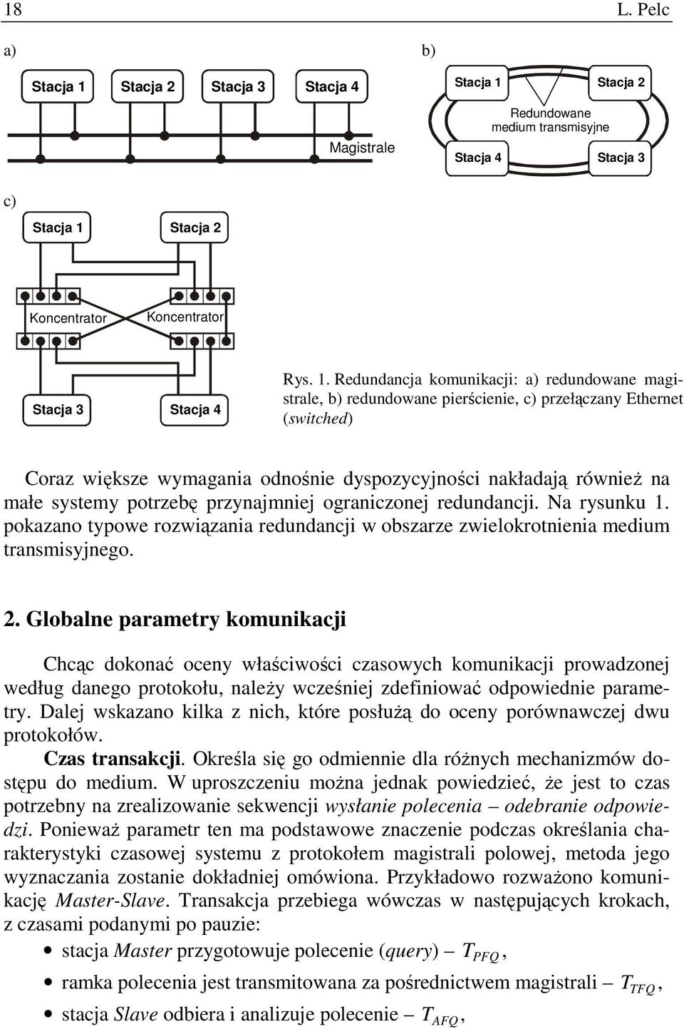 Redundancja komunikacji: a) redundowane magistrale, b) redundowane pierścienie, c) przełączany Ethernet (switched) Coraz większe wymagania odnośnie dyspozycyjności nakładają równieŝ na małe systemy