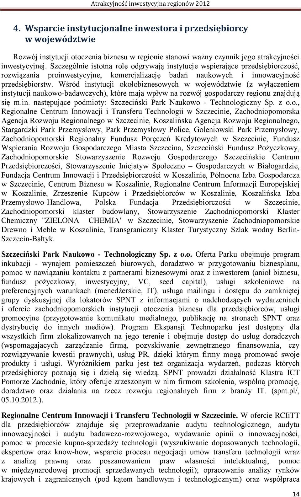 Wśród instytucji okołobiznesowych w województwie (z wyłączeniem instytucji naukowo-badawczych), które mają wpływ na rozwój gospodarczy regionu znajdują się m.in. następujące podmioty: Szczeciński Park Naukowo - Technologiczny Sp.
