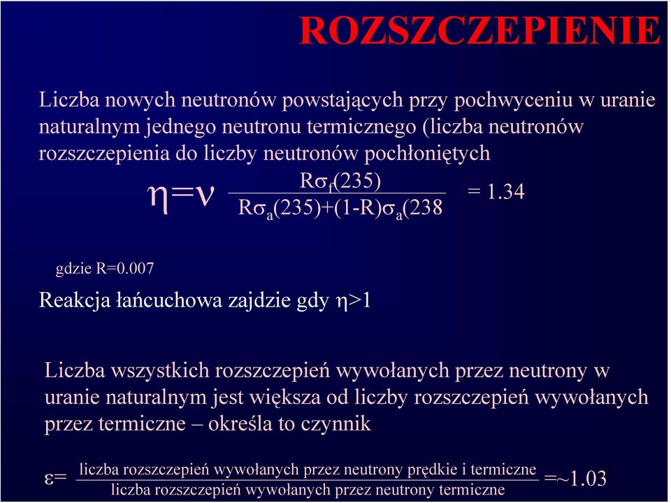 007 Reakcja łańcuchowa zajdzie gdy η>1 Liczba wszystkich rozszczepień wywołanych przez neutrony w uranie naturalnym jest większa od liczby