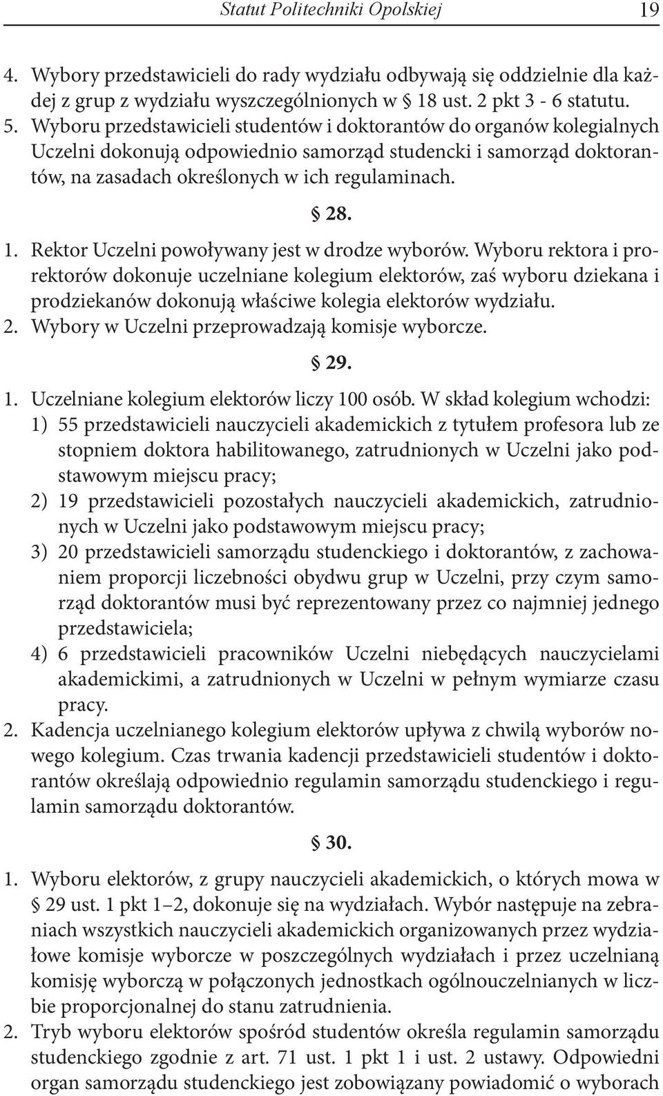 Rektor Uczelni powoływany jest w drodze wyborów. Wyboru rektora i prorektorów dokonuje uczelniane kolegium elektorów, zaś wyboru dziekana i prodziekanów dokonują właściwe kolegia elektorów wydziału.